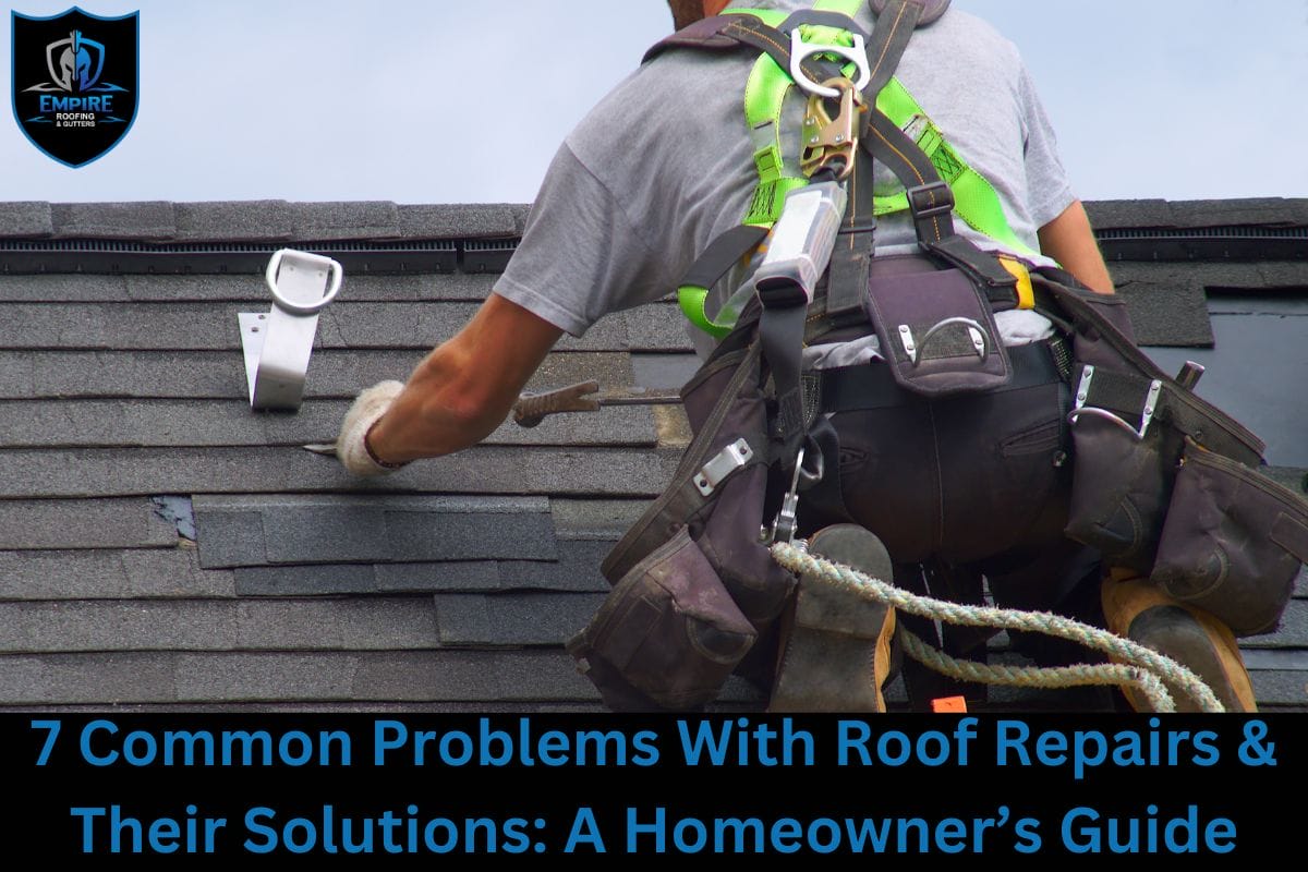 7 Common Problems With Roof Repairs & Their Solutions: A Homeowner’s Guide